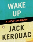 Wake Up: A Life of the Buddha By Jack Kerouac, Robert Thurman (Introduction by) Cover Image