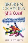 Broken Crayons Still Color: From Our Mess to God's Masterpiece By Shelley Hitz, Deb Hall (Editor) Cover Image