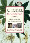 Ginseng, the Divine Root : The Curious History of the Plant That Captivated the World By David A. Taylor Cover Image