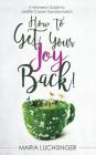 How to Get Your Joy Back!: A Women's Guide to Midlife Career Transformation By Maria Luchsinger Cover Image