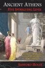 Ancient Athens: Five Intriguing Lives: Socrates, Pericles, Aspasia, Peisistratos & Alcibiades By Sanford Holst Cover Image