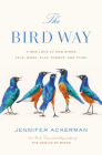 The Bird Way: A New Look at How Birds Talk, Work, Play, Parent, and Think By Jennifer Ackerman Cover Image