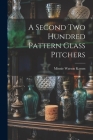 A Second Two Hundred Pattern Glass Pitchers By Minnie Watson Kamm Cover Image