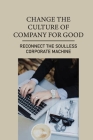 Change The Culture Of Company For Good: Reconnect The Soulless Corporate Machine: Get The Time And The Resources By Bernardo Rossiter Cover Image