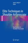 Elite Techniques in Shoulder Arthroscopy: New Frontiers in Shoulder Preservation By John D. Kelly IV (Editor) Cover Image