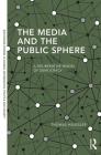 The Media and the Public Sphere: A Deliberative Model of Democracy (Routledge Studies in Global Information) By Thomas Häussler Cover Image
