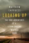 Looking Up: The True Adventures of a Storm-Chasing Weather Nerd By Matthew Cappucci Cover Image