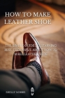How to Make leather Shoe: The Simple Guide to Learning Best Technique About How to Make leather Shoe Cover Image