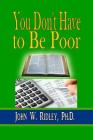 You Don't Have to Be Poor: So Plan Your Future By John W. Ridley Cover Image