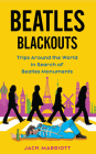 Beatles Blackouts: Trips Around the World in Search of Beatles Monuments By Jack Marriott Cover Image