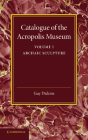 Catalogue of the Acropolis Museum: Volume 1, Archaic Sculpture By Guy Dickins Cover Image