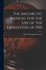 The Antarctic Manual for the Use of the Expedition of 1901 By Royal Geographical Society (Great Bri (Created by) Cover Image