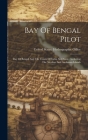 Bay Of Bengal Pilot: Bay Of Bengal And The Coasts Of India And Siam: Including The Nicobar And Andaman Islands Cover Image