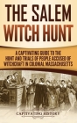 The Salem Witch Hunt: A Captivating Guide to the Hunt and Trials of People Accused of Witchcraft in Colonial Massachusetts Cover Image