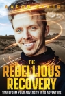 The Rebellious Recovery: Transform Your Adversity Into Adventure By Aaron Baker Cover Image