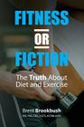 Fitness or Fiction (Volume 1): The Truth About Diet and Exercise By Brent Brookbush Cover Image