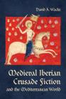 Medieval Iberian Crusade Fiction and the Mediterranean World (Toronto Iberic) By David A. Wacks Cover Image