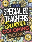 How Special Ed Teachers Swear Coloring Book: A Coloring Activity Book For Special Education Teachers Cover Image