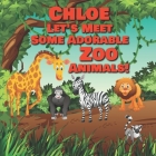 Chloe Let's Meet Some Adorable Zoo Animals!: Personalized Baby Books with Your Child's Name in the Story - Zoo Animals Book for Toddlers - Children's Cover Image