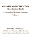 Masahkamikohkwêwa (Grandmother Earth): A Synchretistic Meskwaki Cosmology Volume 2 By Ives Goddard (Translator), Alfred Kiyana, Lucy Thomason (Editor) Cover Image