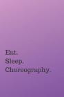 Eat. Sleep. Choreography.: THE workbook for choreographers and dance teachers to record their choreography and formations. Cover Image
