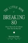 The Little Book of Breaking 80 - How to Shoot in the 70s (Almost) Every Time You Play Golf By Shane Jones Cover Image