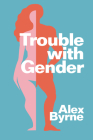 Trouble with Gender: Sex Facts, Gender Fictions By Alex Byrne Cover Image
