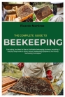 The Complete Guide to Beekeeping: Everything You Need to Start a Profitable Beekeeping Business, Including A Step-By-Step Guide to Apiary Setup, Beeke Cover Image