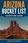 Arizona Bucket List Adventure Guide By Michael Cordova Cover Image