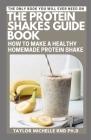 The Protein Shakes Guide Book: How to Make a Healthy Homemade Protein Shake By Taylor Michelle Rnd Ph. D. Cover Image