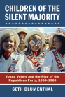 Children of the Silent Majority: Young Voters and the Rise of the Republican Party, 1968-1980 By Seth Blumenthal Cover Image