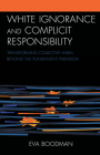 White Ignorance and Complicit Responsibility: Transforming Collective Harm beyond the Punishment Paradigm (Philosophy of Race) By Eva Boodman Cover Image