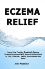 Eczema Relief: Learn How You Can Drastically Reduce Eczema Symptoms With Natural Options such as Diet, Lifestyle, Habits, Environment Cover Image