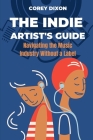 The Indie Artist's Guide: Navigating the Music Industry Without a Label By Corey Dixon Cover Image