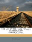 The Life of Sir Isaac Pitman: (inventor of Phonography)... Cover Image