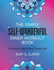 The Simply Self-Wonderful Inner Workout Book: Celebrating the Gifts of Being Uniquely You By Judy E. Slater Cover Image
