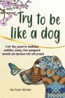 Try to be like a dog: A Self-Help journal with prompts for mindfulness, meditation, anxiety, stress management, dementia, and depression rel By Frezia Shirzad Cover Image
