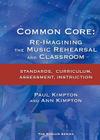 Common Core: Re-Imagining the Music Rehearsal and Classroom; Standards, Curriculum, Assessment, Instruction By Ann Kaczkowski Kimpton, Paul Kimpton (Foreword by) Cover Image