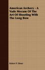 American Archery - A Vade Mecum Of The Art Of Shooting With The Long Bow By Robert P. Elmer Cover Image