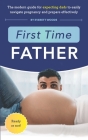 First Time Father: The Modern Guide for Expecting Dads to Easily Navigate Pregnancy and Prepare Effectively By Everett Woods Cover Image