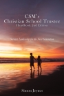 CSM's Christian School Trustee Handbook 2nd Edition: Servant Leadership for the Next Generation By Simon Jeynes Cover Image