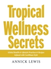 Tropical Wellness Secrets: Global Health & Lifestyle Practices & Recipes Infused with Caribbean Style By Annick Lewis Cover Image