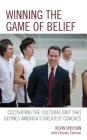 Winning the Game of Belief: Cultivating the Cultural Grit that Defines America's Greatest Coaches Cover Image