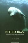 Beluga Days: Tales of an Endangered White Whale By Nancy Lord Cover Image