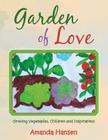 Garden of Love: Growing Vegetables, Children and Inspirations By Amanda Hansen Cover Image