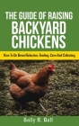 The Guide Of Raising Backyard Chickens: How To Do Breed Selection, Feeding, Care And Collecting Eggs For Beginners By Sally R. Ball Cover Image