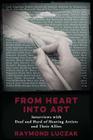 From Heart into Art: Interviews with Deaf and Hard of Hearing Artists and Their Allies By Raymond Luczak Cover Image