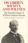 On Liberty, Society, and Politics: The Essential Essays of William Graham Sumner (Liberty Classics) By William Graham Sumner, Robert C. Bannister (Editor) Cover Image