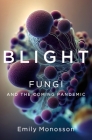 Blight: Fungi and the Coming Pandemic By Emily Monosson Cover Image