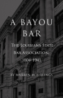 A Bayou Bar: The Louisiana State Bar Association, 1804-1941 Cover Image